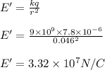 E' = \frac{k q}{r^2}\\\\E' = \frac{9\times 10^9\times 7.8\times 10^{-6}}{0.046^2}\\\\E' = 3.32\times 10^7 N/C