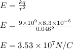 E = \frac{k q}{r^2}\\\\E = \frac{9\times 10^9\times 8.3\times 10^{-6}}{0.046^2}\\\\E = 3.53\times 10^7 N/C