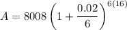 A=8008\left(1+\dfrac{0.02}{6}\right)^{6(16)}