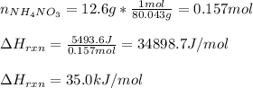 n_{NH_4NO_3}=12.6g*\frac{1mol}{80.043 g}=0.157mol\\\\\Delta H_{rxn}=\frac{5493.6J}{0.157mol}  =34898.7J/mol\\\\\Delta H_{rxn}=35.0kJ/mol