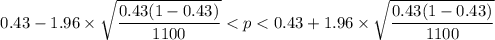 $0.43 - 1.96\times \sqrt{\frac{0.43(1-0.43)}{1100}} < p < 0.43 + 1.96\times \sqrt{\frac{0.43(1-0.43)}{1100}}$