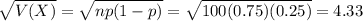 \sqrt{V(X)} = \sqrt{np(1-p)} = \sqrt{100(0.75)(0.25)} = 4.33