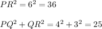 PR^2 = 6^2 = 36 \\\\PQ^2 + QR^2 = 4^2 + 3^2 = 25\\