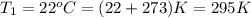 T_{1} = 22^{o}C = (22 + 273) K = 295 K
