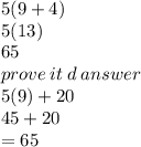 5(9 + 4) \\ 5(13) \\ 65 \\ prove \: it \: d \: answer \\ 5(9) + 20 \\ 45 + 20 \\  = 65