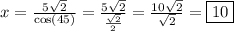 x=\frac{5\sqrt{2}}{\cos(45)}=\frac{5\sqrt{2}}{\frac{\sqrt{2}}{2}}=\frac{10\sqrt{2}}{\sqrt{2}}=\boxed{10}