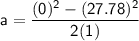 \mathsf{a = \dfrac{(0)^2 - (27.78)^2 }{2(1)}}