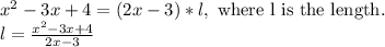 x^2-3x+4=(2x-3)*l, \ \text{where l is the length.}\\l=\frac{x^2-3x+4}{2x-3}