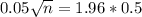 0.05\sqrt{n} = 1.96*0.5