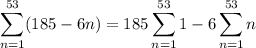 \displaystyle\sum_{n=1}^{53}(185-6n) = 185\sum_{n=1}^{53}1-6\sum_{n=1}^{53}n