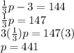 \frac{1}{3}p-3=144\\\frac{1}{3}p=147\\3(\frac{1}{3})p=147(3)\\p=441