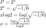 P=2^x\\2^x=\sqrt{-1/6}\\xlog2=log(\sqrt{-1/6}) \\x = \frac{log\sqrt{-1/6}}{log2}