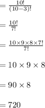=\frac{10!}{(10-3)!}\\\\=\frac{10!}{7!}\\\\=\frac{10\times 9 \times 8 \times 7! }{7!}\\\\=10\times 9 \times 8\\\\=90\times 8\\\\=720