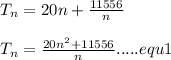 T_n=20n+\frac{11556}{n}\\\\T_n=\frac{20n^2+11556}{n}.....equ 1