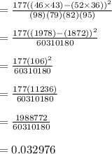 =\frac{177((46\times 43)-(52 \times 36))^{2}}{(98)(79)(82)(95)}\\\\=\frac{177((1978)-(1872))^{2}}{60310180}\\\\=\frac{177(106)^{2}}{60310180}\\\\=\frac{177(11236)}{60310180}\\\\=\frac{1988772}{60310180}\\\\= 0.032976
