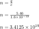 n = \frac{q}{e}\\\\n = \frac{5.46}{1.6\times 10^{-19}}\\\\n = 3.4125\times 10^{19}
