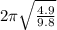 2 \pi \sqrt{\frac{4.9}{9.8} }