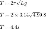 T = 2 \pi\sqrt{L}{g}\\\\T = 2 \times 3.14\sqrt{4.9}{9.8}\\\\T = 4.4 s