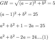 GH = \sqrt{(a -x)^2+ b^2} = 5\\\\(a -1)^2+ b^2 = 25\\\\a^2 + b^2 + 1 - 2 a = 25\\\\a^2 + b^2 - 2a = 24 .... (1)