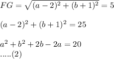 FG = \sqrt{(a -2)^2+ (b +1)^2} = 5\\\\(a -2)^2+ (b+1)^2 = 25\\\\a^2 + b^2 + 2b - 2 a = 20\\   ..... (2)