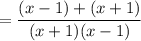 \displaystyle = \frac{(x-1)+(x+1)}{(x+1)(x-1)}