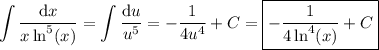 \displaystyle\int\frac{\mathrm dx}{x\ln^5(x)} = \int\frac{\mathrm du}{u^5} = -\frac1{4u^4}+C = \boxed{-\frac1{4\ln^4(x)}+C}