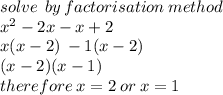 solve \: \: by \: factorisation \: method \\  {x}^{2}  - 2x - x + 2 \\  {x}(x - 2) \:  - 1(x - 2) \\ (x - 2)(x - 1) \\ therefore \: x = 2 \: or \: x = 1