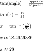 \tan(\text{angle}) = \frac{\text{opposite}}{\text{adjacent}}\\\\\tan(x) = \frac{19}{35}\\\\x = \tan^{-1}\left(\frac{19}{35}\right)\\\\x \approx 28.4956386\\\\x \approx 28\\\\