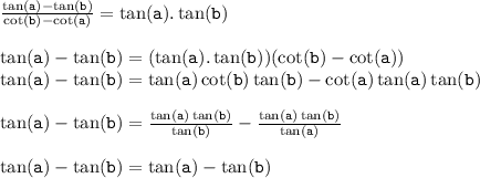{ \tt{ \frac{ \tan( a) -  \tan(b)  }{ \cot(b) -  \cot(a)  }  =  \tan(a) . \tan(b) }} \\ \\  { \tt{ \tan(a)  -  \tan(b)  = ( \tan(a). \tan(b) )( \cot(b) -   \cot(a)  ) }} \\ { \tt{ \tan(a) -  \tan(b)  =  \tan(a)  \cot(b)  \tan(b)   -  \cot(a)  \tan(a) \tan(b)  }} \\ \\  { \tt{ \tan(a) -  \tan(b) =  \frac{ \tan(a) \tan(b)  }{ \tan(b) }   -  \frac{ \tan(a) \tan(b)  }{ \tan(a) }  }} \\  \\ { \tt{ \tan(a)  -  \tan(b) =  \tan(a)  -  \tan(b)  }}