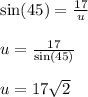 \sin(45 \degree)  =  \frac{17}{u}  \\  \\ u =  \frac{17}{ \sin(45 \degree) }   \\ \\ u = 17 \sqrt{2}