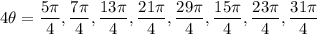 \displaystyle \large{4 \theta =  \frac{5 \pi}{4} , \frac{7 \pi}{4} , \frac{13\pi}{4} , \frac{21\pi}{4} , \frac{29\pi}{4}, \frac{15 \pi}{4} , \frac{23\pi}{4} , \frac{31\pi}{4}  }