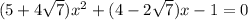 (5 + 4 \sqrt{7}  ){x}^{2}   +  (4 - 2 \sqrt{7} ) x- 1 = 0
