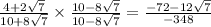 \frac{4 + 2 \sqrt{7} }{10 + 8 \sqrt{7} }  \times  \frac{10 - 8 \sqrt{7} }{10 - 8 \sqrt{7} }  =  \frac{ - 72 - 12 \sqrt{7} }{ - 348}