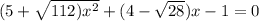 (5 +  \sqrt{112) {x}^{2} }  + (4 -  \sqrt{28} )x - 1 = 0
