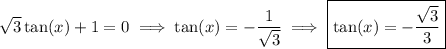 \sqrt{3} \tan(x) + 1 =0 \implies  \tan(x) = -\dfrac{1}{\sqrt{3} }  \implies \boxed{  \tan(x) = -\dfrac{\sqrt{3} }{3}  }