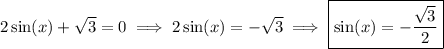 2\sin(x) +\sqrt{3} =0 \implies 2\sin(x)=-\sqrt{3} \implies \boxed{\sin(x)=-\dfrac{\sqrt{3}}{2} }