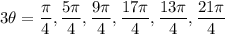 \displaystyle \large{3 \theta =  \frac{\pi}{4}  , \frac{5\pi}{4} , \frac{9\pi}{4}, \frac{17\pi}{4} , \frac{13\pi}{4} , \frac{21\pi}{4}  }