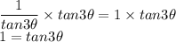 \displaystyle \large{ \frac{1}{tan3 \theta}  \times  tan3 \theta = 1 \times tan3 \theta } \\  \displaystyle \large{ 1=  tan3 \theta }
