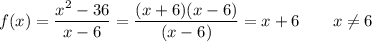 f(x)=\dfrac{x^2-36}{x-6}=\dfrac{(x+6)(x-6)}{(x-6)}=x+6\qquad x\ne6
