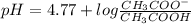 pH=4.77+log\frac{CH_3COO^-}{CH_3COOH}