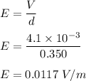 E=\dfrac{V}{d}\\\\E=\dfrac{4.1\times 10^{-3}}{0.350 }\\\\E=0.0117\ V/m