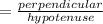 =\frac{perpendicular}{hypotenuse}