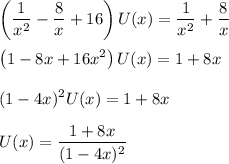 \displaystyle \left(\frac1{x^2}-\frac8x+16\right) U(x) = \frac1{x^2} + \frac8x \\\\ \left(1-8x+16x^2\right) U(x) = 1 + 8x \\\\ (1-4x)^2 U(x) = 1 + 8x \\\\ U(x) = \dfrac{1+8x}{(1-4x)^2}