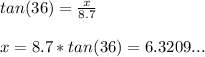 tan(36)=\frac{x}{8.7} \\\\x=8.7*tan(36)=6.3209...