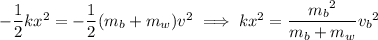 -\dfrac12kx^2 = -\dfrac12(m_b+m_w)v^2 \implies kx^2 = \dfrac{{m_b}^2}{m_b+m_w}{v_b}^2