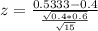 z = \frac{0.5333 - 0.4}{\frac{\sqrt{0.4*0.6}}{\sqrt{15}}}