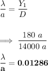 \dfrac{\lambda }{a} = \dfrac{Y_1}{D}\\ \\ \\  \implies \dfrac{180\ a}{14000 \ a} \\ \\ \mathbf{\dfrac{\lambda }{a}  = 0.01286}