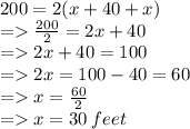 200 = 2(x + 40 + x) \\  =    \frac{200}{2}  = 2x + 40 \\  =   2x + 40 = 100 \\  =   2x = 100 - 40 = 60 \\  =   x =  \frac{60}{2}  \\  =   x = 30 \: feet