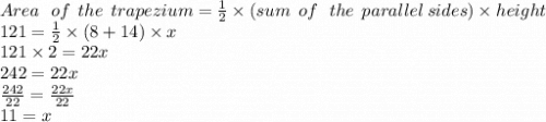 Area  \:  \:  \: of  \:  \: the \:  \:  trapezium =  \frac{1}{2}  \times (sum \:  \: of \:  \:  \: the \:  \: parallel \: sides) \times height \\  121=  \frac{1}{2}  \times (8 + 14) \times x \\ 121 \times 2 = 22x \\ 242 = 22x \\  \frac{242}{22}  =  \frac{22x}{22}  \\ 11 = x