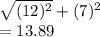 \sqrt{(12) {}^{2} }  + (7) {}^{2}  \\  = 13.89
